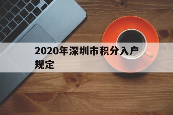 2020年深圳市积分入户规定(2020年深圳市积分入户规定表) 深圳积分入户