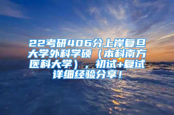 22考研406分上岸复旦大学外科学硕（本科南方医科大学），初试+复试详细经验分享！