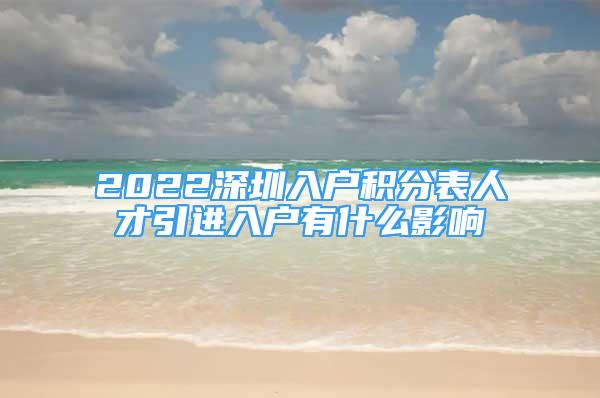 2022深圳入户积分表人才引进入户有什么影响