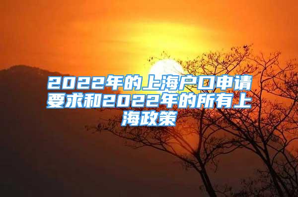 2022年的上海户口申请要求和2022年的所有上海政策