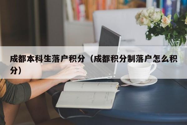 成都本科生落户积分（成都积分制落户怎么积分）