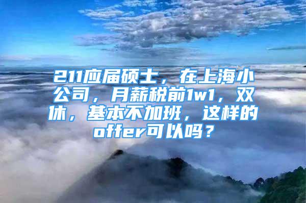 211应届硕士，在上海小公司，月薪税前1w1，双休，基本不加班，这样的offer可以吗？