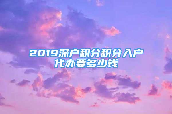 2019深户积分积分入户代办要多少钱