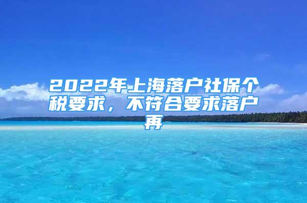 2022年上海落户社保个税要求，不符合要求落户再