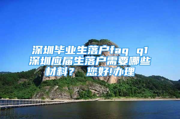 深圳毕业生落户faq q1深圳应届生落户需要哪些材料？ 您好!办理