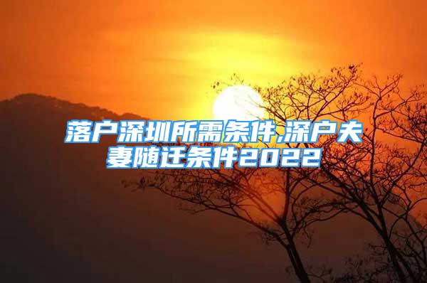 落户深圳所需条件,深户夫妻随迁条件2022