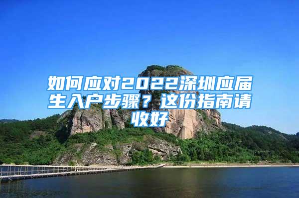 如何应对2022深圳应届生入户步骤？这份指南请收好