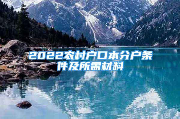 2022农村户口本分户条件及所需材料