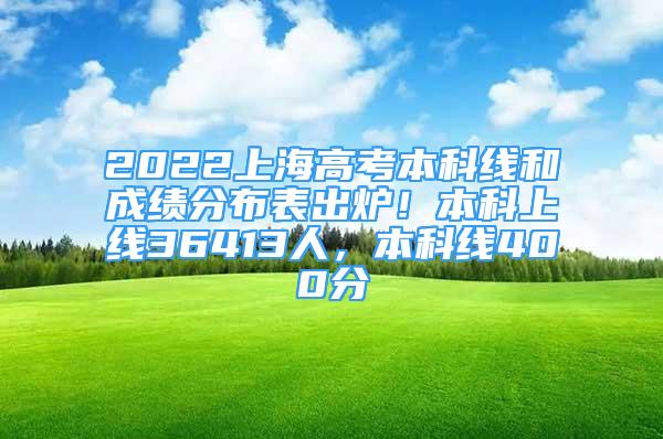 2022上海高考本科线和成绩分布表出炉！本科上线36413人，本科线400分