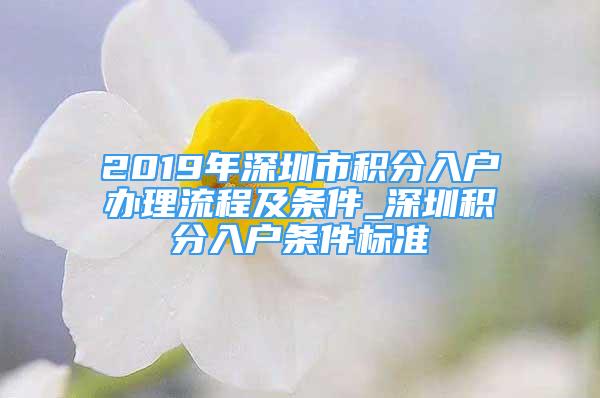 2019年深圳市积分入户办理流程及条件_深圳积分入户条件标准