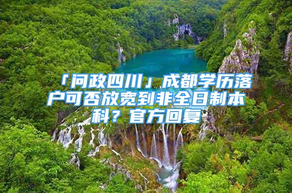 「问政四川」成都学历落户可否放宽到非全日制本科？官方回复