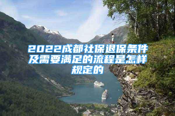 2022成都社保退保条件及需要满足的流程是怎样规定的