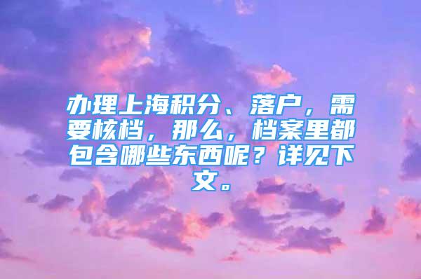 办理上海积分、落户，需要核档，那么，档案里都包含哪些东西呢？详见下文。