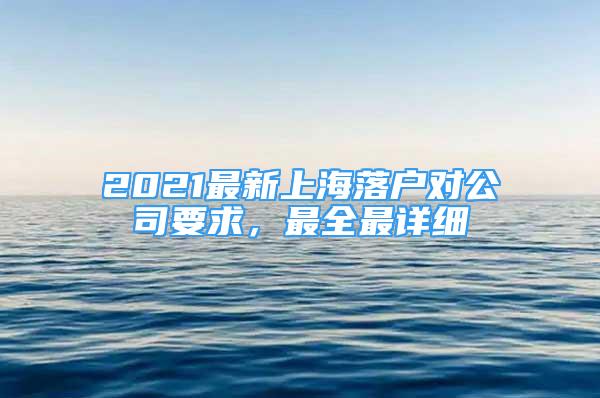 2021最新上海落户对公司要求，最全最详细