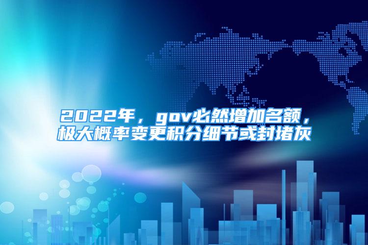 2022年，gov必然增加名额，极大概率变更积分细节或封堵灰