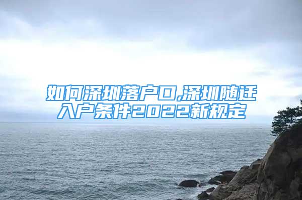 如何深圳落户口,深圳随迁入户条件2022新规定