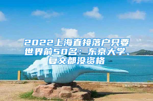 2022上海直接落户只要世界前50名：东京大学、复交都没资格