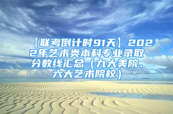 【联考倒计时91天】2022年艺术类本科专业录取分数线汇总（九大美院、六大艺术院校）