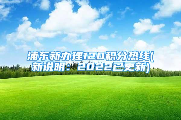 浦东新办理120积分热线(新说明：2022已更新)