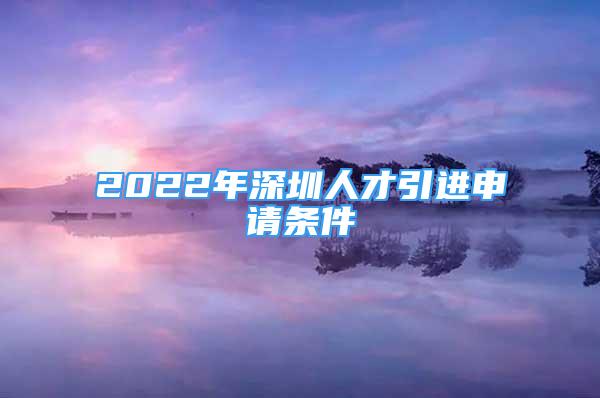 2022年深圳人才引进申请条件