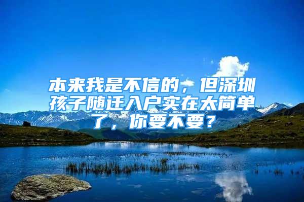 本来我是不信的，但深圳孩子随迁入户实在太简单了，你要不要？