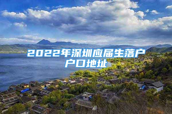 2022年深圳应届生落户户口地址