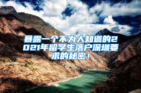 暴露一个不为人知道的2021年留学生落户深圳要求的秘密！