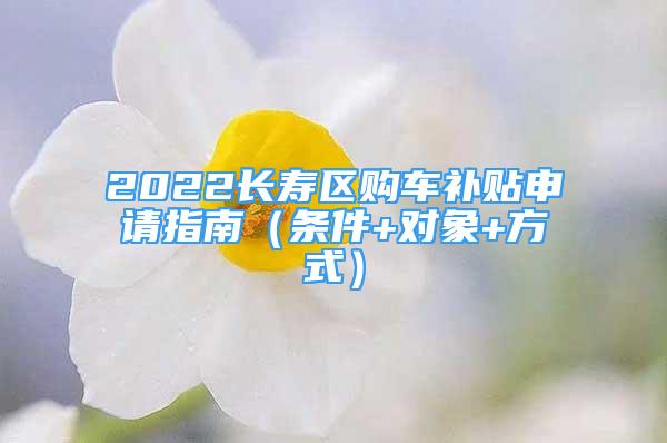 2022长寿区购车补贴申请指南（条件+对象+方式）