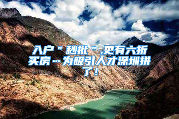 入户＂秒批＂,更有六折买房…为吸引人才深圳拼了！