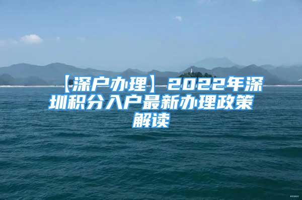 【深户办理】2022年深圳积分入户最新办理政策解读