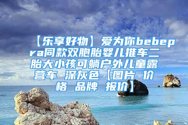 【乐享好物】爱为你bebepra同款双胞胎婴儿推车二胎大小孩可躺户外儿童露营车 深灰色【图片 价格 品牌 报价】