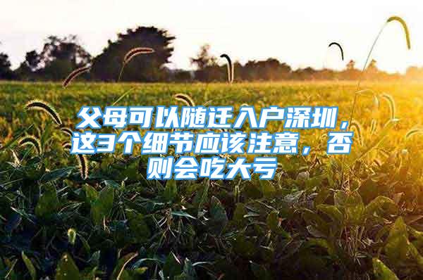 父母可以随迁入户深圳，这3个细节应该注意，否则会吃大亏