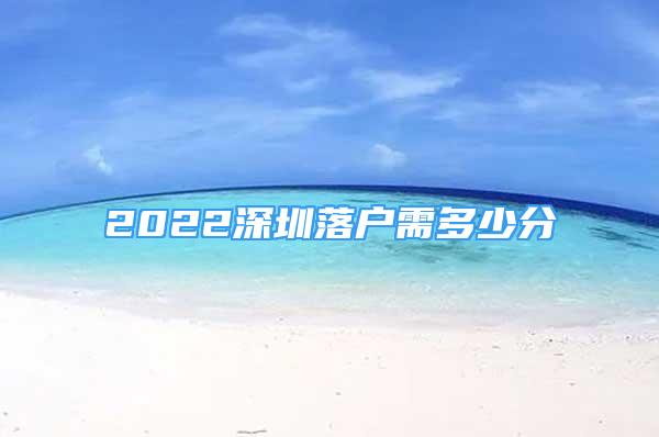 2022深圳落户需多少分