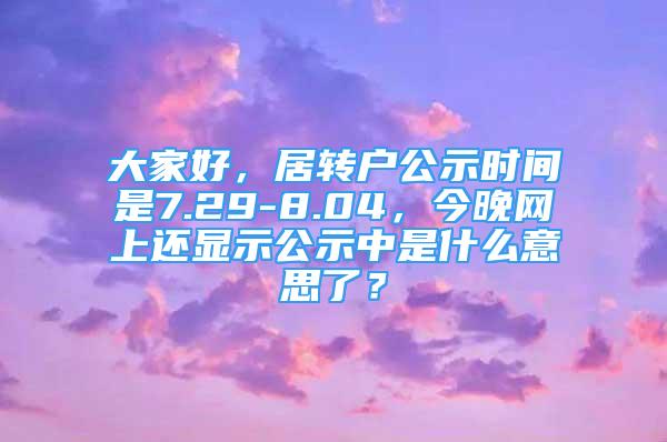 大家好，居转户公示时间是7.29-8.04，今晚网上还显示公示中是什么意思了？