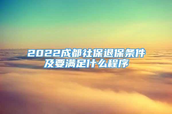 2022成都社保退保条件及要满足什么程序