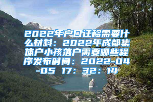 2022年户口迁移需要什么材料：2022年成都集体户小孩落户需要哪些程序发布时间：2022-04-05 17：32：14