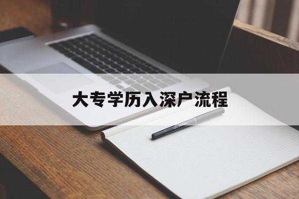 大专学历入深户流程(全日制大专入深户流程) 深圳积分入户条件