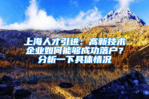 上海人才引进：高新技术企业如何能够成功落户？分析一下具体情况