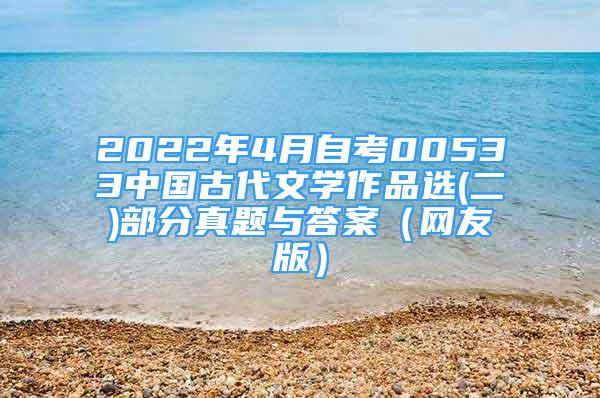 2022年4月自考00533中国古代文学作品选(二)部分真题与答案（网友版）