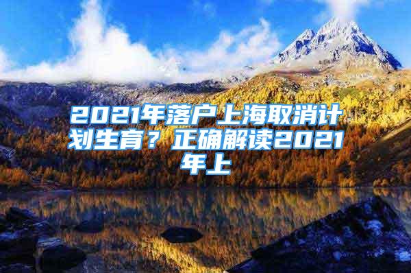 2021年落户上海取消计划生育？正确解读2021年上