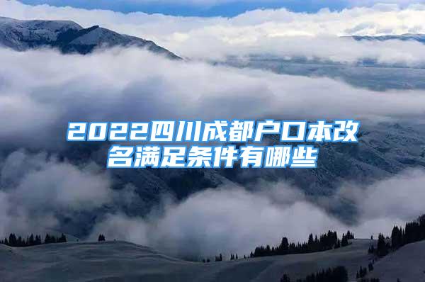 2022四川成都户口本改名满足条件有哪些