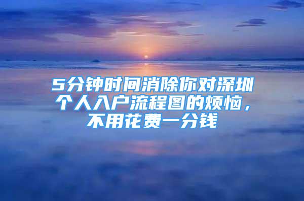 5分钟时间消除你对深圳个人入户流程图的烦恼，不用花费一分钱