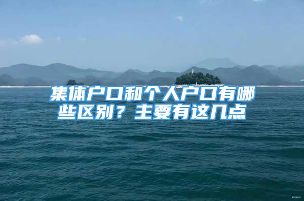 集体户口和个人户口有哪些区别？主要有这几点