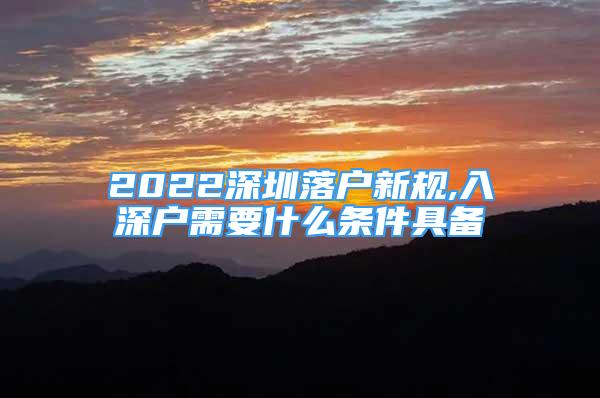 2022深圳落户新规,入深户需要什么条件具备