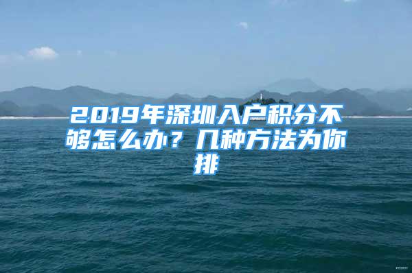 2019年深圳入户积分不够怎么办？几种方法为你排