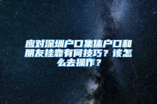 应对深圳户口集体户口和朋友挂靠有何技巧？该怎么去操作？