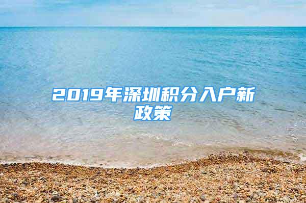 2019年深圳积分入户新政策