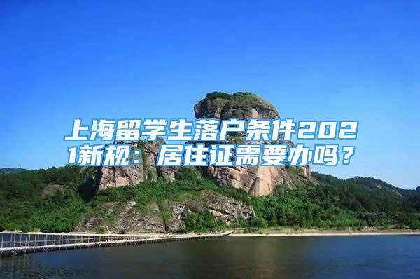 上海留学生落户条件2021新规：居住证需要办吗？