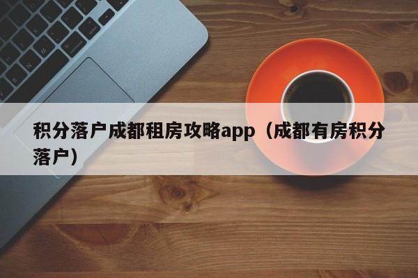 积分左边落户成都右边租房攻略app（成都有房积分落户）-第1张图片-成都户口网