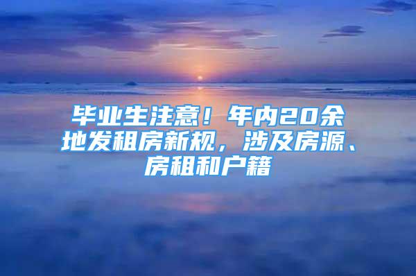 毕业生注意！年内20余地发租房新规，涉及房源、房租和户籍